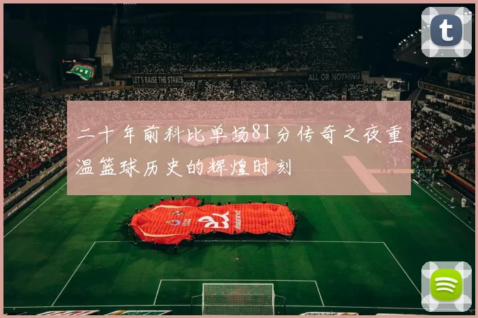 二十年前科比单场81分传奇之夜重温篮球历史的辉煌时刻