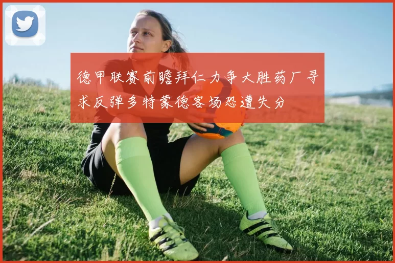 德甲联赛前瞻拜仁力争大胜药厂寻求反弹多特蒙德客场恐遭失分