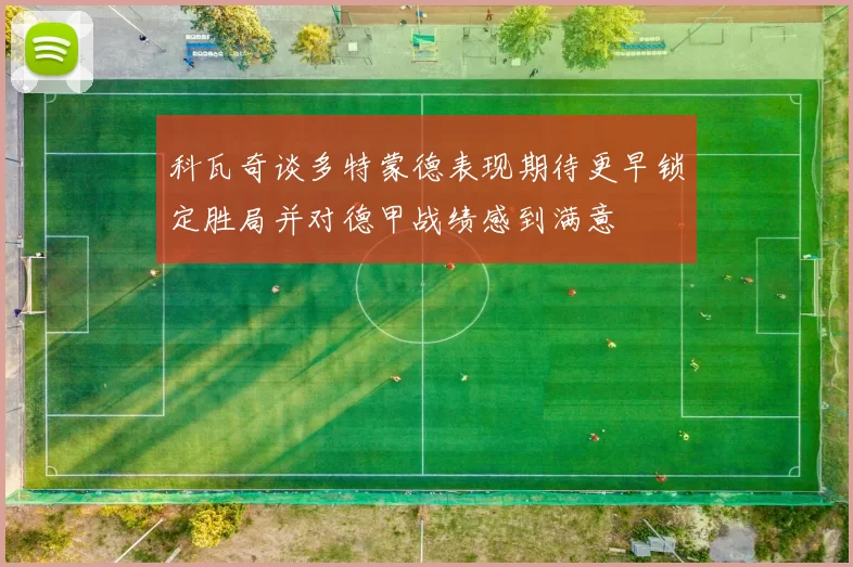 科瓦奇谈多特蒙德表现期待更早锁定胜局并对德甲战绩感到满意