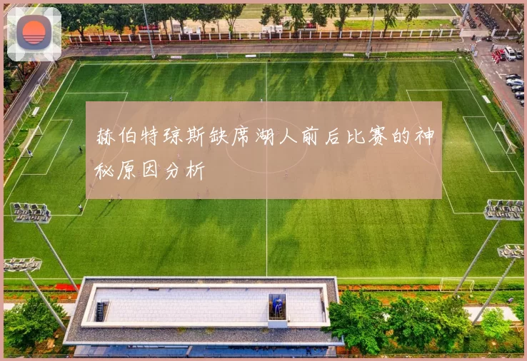 赫伯特琼斯缺席湖人前后比赛的神秘原因分析