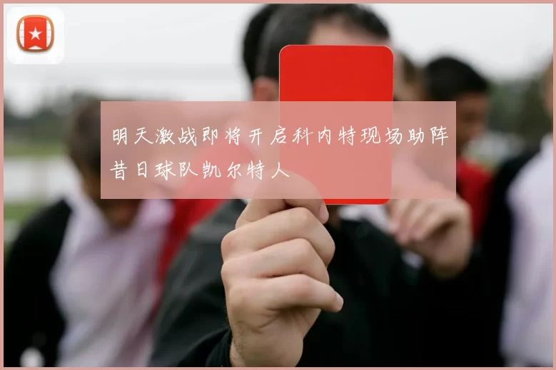 明天激战即将开启科内特现场助阵昔日球队凯尔特人